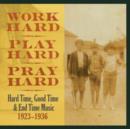 Work Hard, Play Hard, Pray Hard:: Hard Time, Good Time & End Time Music 1923-1936 - CD