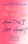 How Did I Get Here? : Navigating the unexpected turns in love and life - eBook