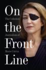 On the Front Line : The Collected Journalism of Marie Colvin - Book