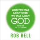 What We Talk About When We Talk About God : Faith for the 21st Century - eAudiobook