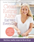 Clean Eating Alice Eat Well Every Day : Nutritious, Healthy Recipes for Life on the Go - eBook