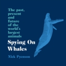 Spying on Whales : The Past, Present and Future of the World’s Largest Animals - eAudiobook