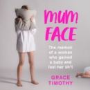 Mum Face : The Memoir of a Woman Who Gained a Baby and Lost Her Sh*T - eAudiobook