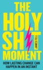 The Holy Sh!t Moment : How Lasting Change Can Happen in an Instant - Book