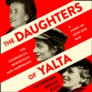 The Daughters of Yalta : The Churchills, Roosevelts and Harrimans – a Story of Love and War - eAudiobook