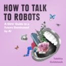 How To Talk To Robots : A Girls’ Guide to a Future Dominated by Ai - eAudiobook