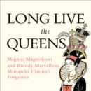 Long Live the Queens : Mighty, Magnificent and Bloody Marvellous Monarchs History’s Forgotten - eAudiobook