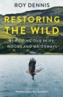Restoring the Wild : Sixty Years of Rewilding Our Skies, Woods and Waterways - eBook