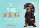 Be More Sausage : Lifelong Lessons from a Small but Mighty Dog - Book