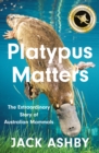 Platypus Matters : The Extraordinary Story of Australian Mammals - eBook
