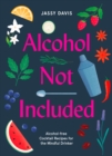 Alcohol Not Included : Alcohol-Free Cocktails for the Mindful Drinker - Book