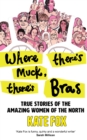 Where There's Muck, There's Bras : Lost Stories of the Amazing Women of the North - eBook