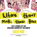 Where There’s Muck, There’s Bras : Lost Stories of the Amazing Women of the North - eAudiobook