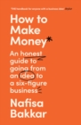 How To Make Money : An Honest Guide to Going from an Idea to a Six-Figure Business - Book