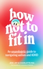 How Not to Fit In : An Unapologetic Guide to Navigating Autism and ADHD - eBook