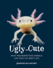Ugly-Cute : What Misunderstood Animals Can Teach Us About Life - eBook