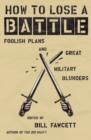 How to Lose a Battle : Foolish Plans and Great Military Blunders - Book