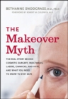 The Makeover Myth : The Real Story Behind Cosmetic Surgery, Injectables, Lasers, Gimmicks, and Hype, and What You Need to Know to Stay Safe - eBook