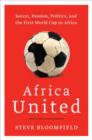 Africa United : Soccer, Passion, Politics, and the First World Cup in Africa - eBook