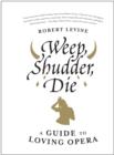 Weep, Shudder, Die : A Guide to Loving Opera - eBook