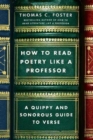 How to Read Poetry Like a Professor : A Quippy and Sonorous Guide to Verse - Book