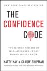 The Confidence Code : The Science and Art of Self-Assurance---What Women Should Know - eBook