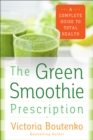 The Green Smoothie Prescription : A Complete Guide to Total Health - eBook