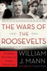 The Wars of the Roosevelts : The Ruthless Rise of America's Greatest Political Family - Book