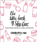 The Little Book of Skin Care : Korean Beauty Secrets for Healthy, Glowing Skin - Book