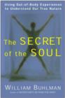 The Secret of the Soul : Using Out-of-Body Experiences to Understand Our True Nature - Book