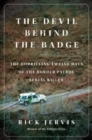 The Devil Behind the Badge : The Horrifying Twelve Days of the Border Patrol Serial Killer - Book