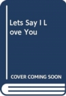 Let's Say I Love You - Book