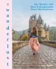 #wanderlust : The World's 500 Most Unforgettable Travel Destinations - Book