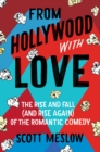 From Hollywood with Love : The Rise and Fall (and Rise Again) of the Romantic Comedy - eBook