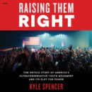 Raising Them Right : The Untold Story of America's Ultraconservative Youth Movement and Its Plot for Power - eAudiobook