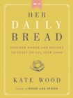 Her Daily Bread : Inspired Words and Recipes to Feast on All Year Long - eBook