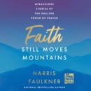 Faith Still Moves Mountains : Miraculous Stories of the Healing Power of Prayer - eAudiobook