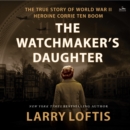 The Watchmaker's Daughter : The True Story of World War II Heroine Corrie ten Boom - eAudiobook