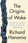 The Origins of Woke : Civil Rights Law, Corporate America, and the Triumph of Identity Politics - eBook