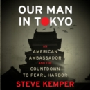 Our Man in Tokyo : An American Ambassador and the Countdown to Pearl Harbor - eAudiobook