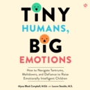 Tiny Humans, Big Emotions : How to Navigate Tantrums, Meltdowns, and Defiance to Raise Emotionally Intelligent Children - eAudiobook