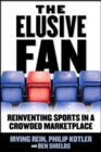 The Elusive Fan: Reinventing Sports in a Crowded Marketplace - Book