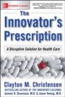 The Innovator's Prescription: A Disruptive Solution for Health Care - eBook