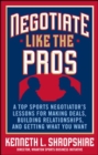 Negotiate Like the Pros: A Top Sports Negotiator's Lessons for Making Deals, Building Relationships, and Getting What You Want : A Master Sports Negotiator's Lessons for Making Deals, Building Relatio - eBook