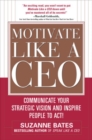 Motivate Like a CEO:  Communicate Your Strategic Vision and Inspire People to Act! : Communicate Your Strategic Vision and Inspire People to Act! - eBook