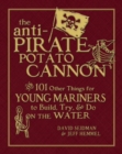 The Anti-Pirate Potato Cannon : And 101 Other Things for Young Mariners to Build, Try, and Do on the Water - eBook