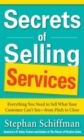 Secrets of Selling Services: Everything You Need to Sell What Your Customer Can't See-from Pitch to Close : Everything You Need to Sell What Your Customer Can't See--from Pitch to Close - eBook