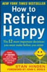 How to Retire Happy, Fourth Edition: The 12 Most Important Decisions You Must Make Before You Retire - eBook