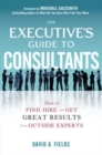 The Executive's Guide to Consultants: How to Find, Hire and Get Great Results from Outside Experts - Book