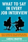What to Say in Every Job Interview: How to Understand What Managers are Really Asking and Give the Answers that Land the Job - Book